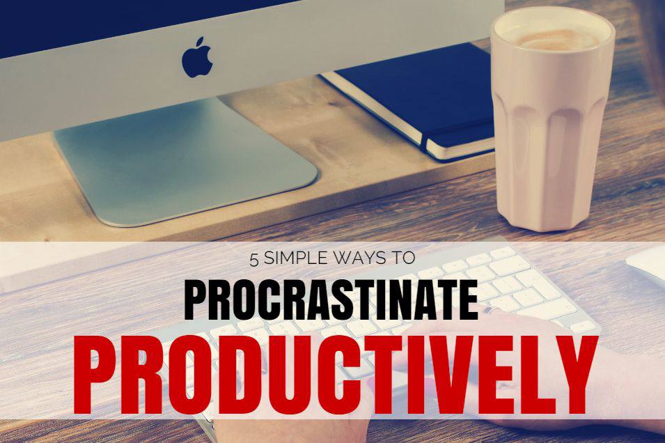 5 Simple Ways To Procrastinate Productively